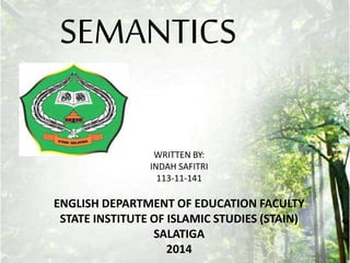 SEMANTICS
WRITTEN BY:
INDAH SAFITRI
113-11-141
ENGLISH DEPARTMENT OF EDUCATION FACULTY
STATE INSTITUTE OF ISLAMIC STUDIES (STAIN)
SALATIGA
2014
 