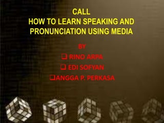 CALL
HOW TO LEARN SPEAKING AND
PRONUNCIATION USING MEDIA
BASTIAR
 