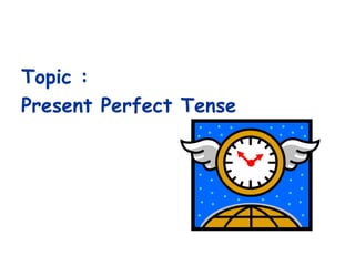 Topic :
Present Perfect Tense
 
