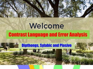 Contrast Language and Error Analysis
Dipthongs, Sylabic and Plosive
 