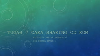 TUGAS 7 CARA SHARING CD ROM 
ALDISELLA KARIYA PRIBADY/03 
XII BUSANA BUTIK 1 
 