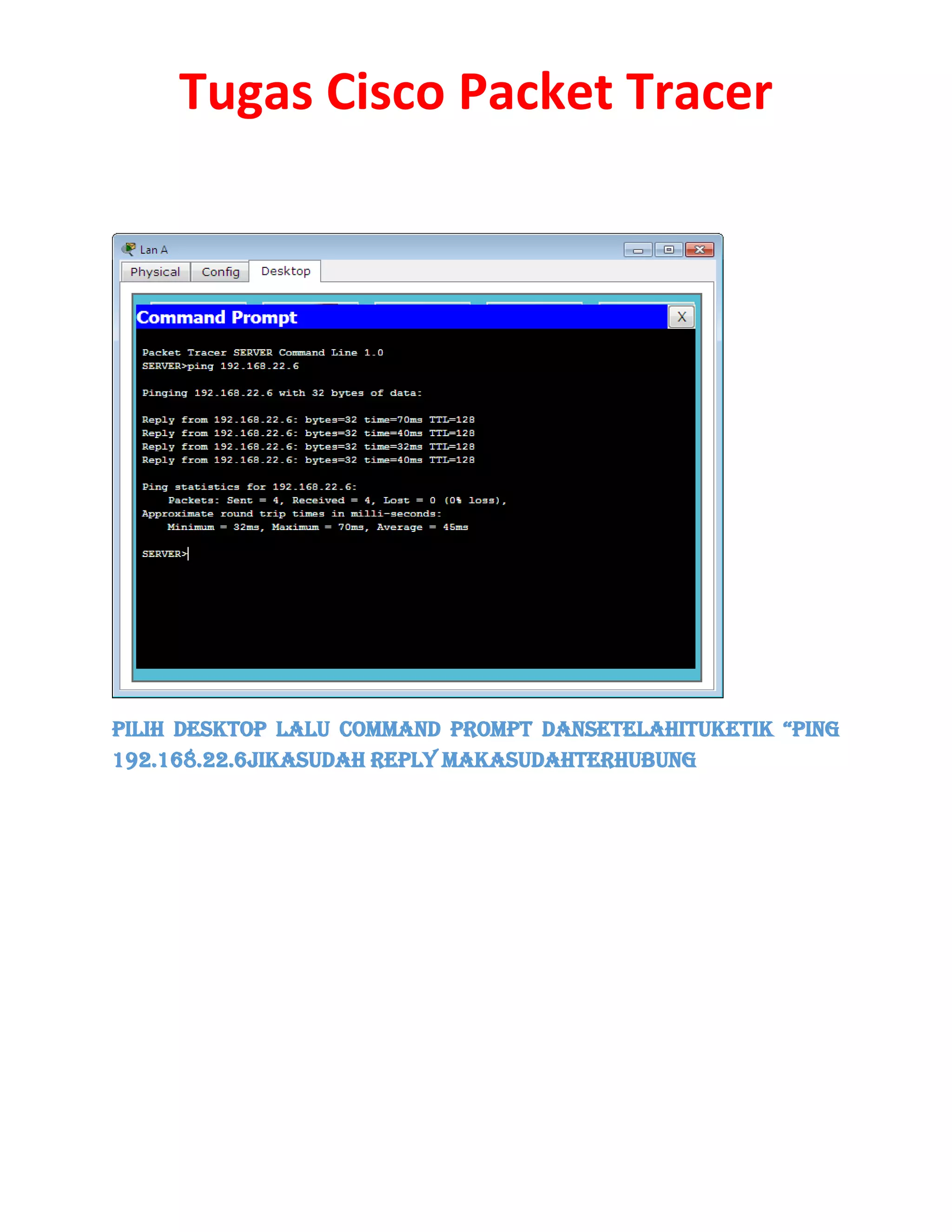 Tugas Cisco Packet Tracer

Pilih DEsktop lalu CommanD prompt DansEtElahitukEtik “ping
192.168.22.6jikasudah Reply makasudahterhubung

 