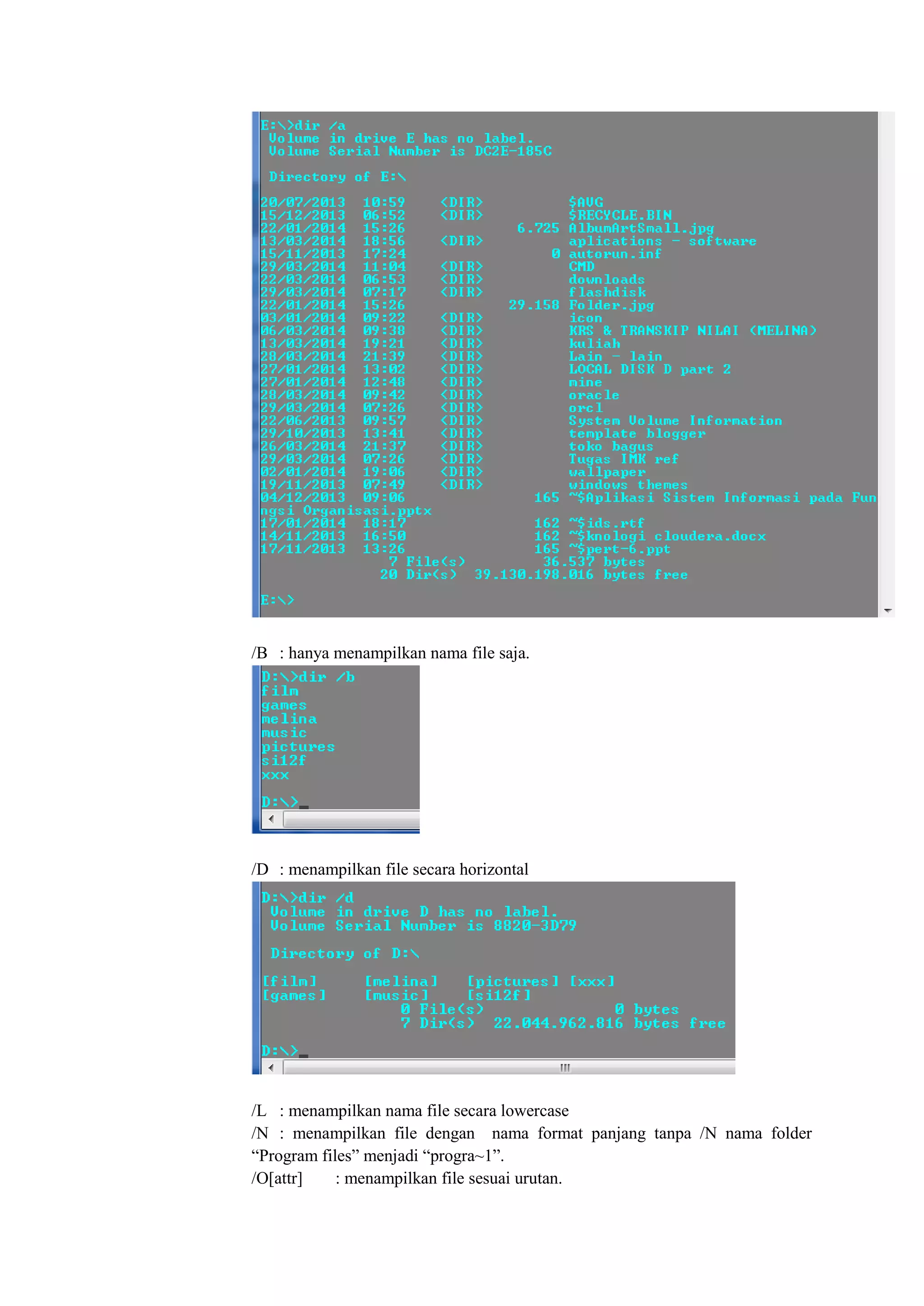 /B : hanya menampilkan nama file saja.
/D : menampilkan file secara horizontal
/L : menampilkan nama file secara lowercase
/N : menampilkan file dengan nama format panjang tanpa /N nama folder
“Program files” menjadi “progra~1”.
/O[attr] : menampilkan file sesuai urutan.
 