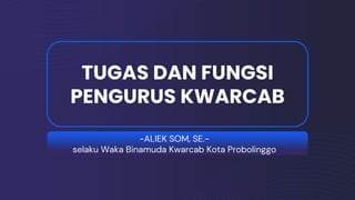 TUGAS DAN FUNGSI
PENGURUS KWARCAB
-ALIEK SOM, SE.-
selaku Waka Binamuda Kwarcab Kota Probolinggo
 
