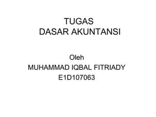 TUGAS
  DASAR AKUNTANSI

         Oleh
MUHAMMAD IQBAL FITRIADY
      E1D107063
 