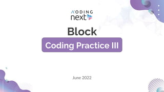 Block
Coding Practice III
June 2022
 