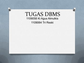 TUGAS DBMS
1109058 Ki Agus Almulkis
   1109064 Tri Reski
 