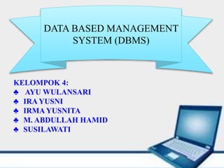 KELOMPOK 4:
♣ AYU WULANSARI
♣ IRA YUSNI
♣ IRMA YUSNITA
♣ M. ABDULLAH HAMID
♣ SUSILAWATI
DATA BASED MANAGEMENT
SYSTEM (DBMS)