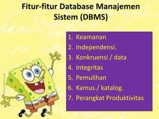 Fitur-fitur Database Manajemen
Sistem (DBMS)
1. Keamanan
2. Independensi.
3. Konkruensi / data
4. Integritas
5. Pemulihan
6. Kamus / katalog.
7. Perangkat Produktivitas
