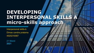 DEVELOPING
INTERPERSONAL SKILLS A
micro-skills approach
Interpersonal skills-b
Dimas candra pratama
4520210087
21 Maret
2021
 
