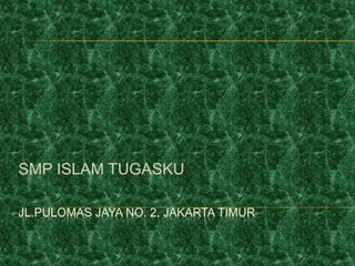 SMP ISLAM TUGASKU 
JL.PULOMAS JAYA NO. 2, JAKARTA TIMUR 
 