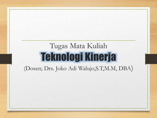 Tugas Mata Kuliah
Teknologi Kinerja
(Dosen; Drs. Joko Adi Walujo,S.T,M.M, DBA)
 