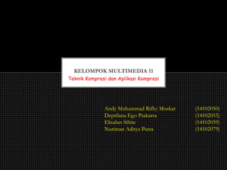 Teknik Kompresi dan Aplikasi Kompresi
KELOMPOK MULTIMEDIA 11
Andy Muhammad Rifky Muskar (14102050)
Deprilana Ego Prakarsa (14102055)
Elisabet Sihite (14102059)
Nuriman Aditya Putra (14102079)
 