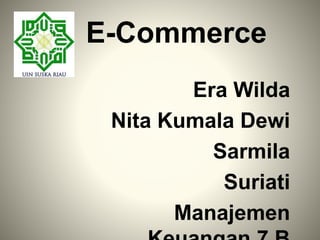 E-Commerce 
Era Wilda 
Nita Kumala Dewi 
Sarmila 
Suriati 
Manajemen 
Keuangan 7 B 
 