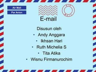 I

Air Mail

Par Avion

E-mail
Disusun oleh
• Andy Anggara
• Ikhsan Hari
• Ruth Michelia S
• Tita Atika
• Wisnu Firmanurochim

 