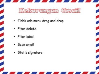 • Tidak ada menu drag and drop
• Fitur delete.
• Fitur label
• Scan email
• Statis signature

 