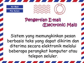 I

Air Mail

Par Avion

Sistem yang memungkinkan pesan
berbasis teks yang dapat dikirim dan
diterima secara elektronik melalui
beberapa perangkat komputer atau
telepon seluler.

 