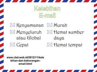  Kenyamanan  Murah
 Menyeluruh  Hemat sumber
atau Global
daya
 Cepat
 Hemat tempat
www.cbd.web.id/2012/11/kele
bihan-dan-kekuranganemail.html

 