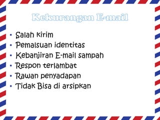 •
•
•
•
•
•

Salah kirim
Pemalsuan identitas
Kebanjiran E-mail sampah
Respon terlambat
Rawan penyadapan
Tidak Bisa di arsipkan

 