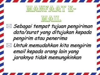  Sebagai tempat tujuan pengiriman

data/surat yang ditujukan kepada
pengirim atau penerima
 Untuk memudahkan kita mengirim
email kepada orang lain yang
jaraknya tidak memungkinkan

 
