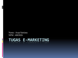 Tugas E-Marketing Nama : Asep Satriana NPM : 4083026 