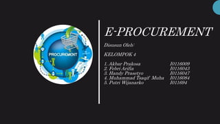 E-PROCUREMENT
Disusun Oleh:
KELOMPOK 4
1. Akbar Prakosa I0116009
2. Febri Arifia I0116043
3. Handy Prasetyo I0116047
4. Muhammad Tsaqif Muha I0116084
5. Putri Wijanarko I011694
 