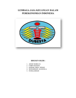 LEMBAGA JASA KEUANGAN DALAM
PEREKONOMIAN INDONESIA
DISUSUN OLEH :
1. ADAM MARSA R.
2. FABIO RAYHAN
3. HAIDAR FRIZA WIDAD
4. MUHAMMAD ANAND R.A.
5. NURALAMSAH
 