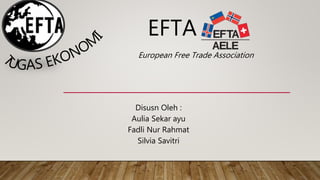 EFTA
Disusn Oleh :
Aulia Sekar ayu
Fadli Nur Rahmat
Silvia Savitri
European Free Trade Association
 