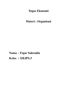 Tugas Ekonomi 
Materi : Organisasi 
Nama : Fajar Sahrudin 
Kelas : XII.IPS.3 
 