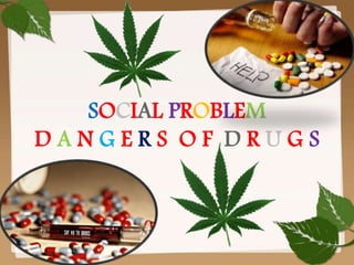 SOCIAL PROBLEM
DANGERS OF DRUGS

 