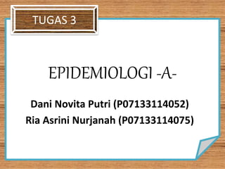 EPIDEMIOLOGI -A-
Dani Novita Putri (P07133114052)
Ria Asrini Nurjanah (P07133114075)
TUGAS 3
 