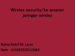 Wireles security/ke amanan
jaringan wireles
Nama:fadril M. Lausi
Npm :121055520112063
 