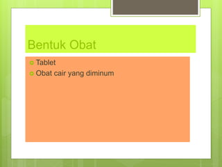Bentuk Obat
 Tablet
 Obat cair yang diminum
 