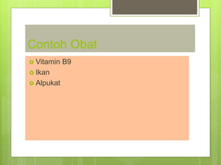 Contoh Obat
 Vitamin B9
 Ikan
 Alpukat
 