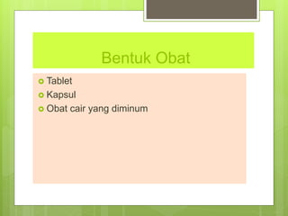Bentuk Obat
 Tablet
 Kapsul
 Obat cair yang diminum
 
