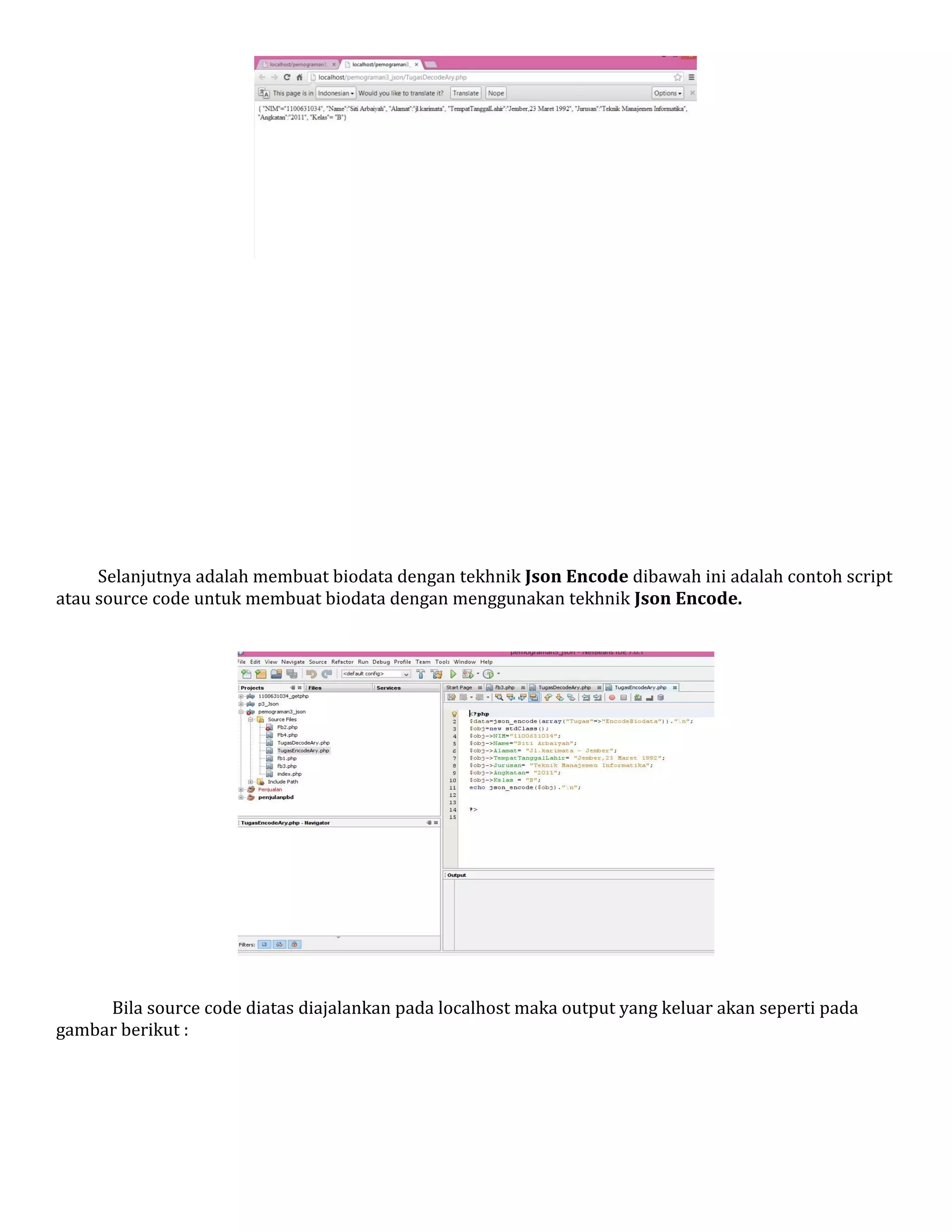 Selanjutnya adalah membuat biodata dengan tekhnik Json Encode dibawah ini adalah contoh script
atau source code untuk membuat biodata dengan menggunakan tekhnik Json Encode.

Bila source code diatas diajalankan pada localhost maka output yang keluar akan seperti pada
gambar berikut :

 