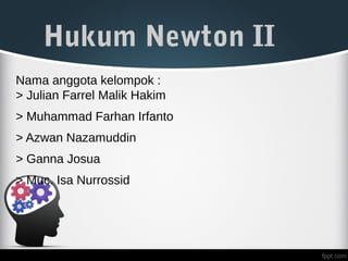 Hukum Newton II
Nama anggota kelompok :
> Julian Farrel Malik Hakim
> Muhammad Farhan Irfanto
> Azwan Nazamuddin
> Ganna Josua
> Muc. Isa Nurrossid
 