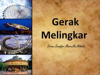 Gerak
Melingkar
 Vivian.Jennifer.Marcella.Athalia
 