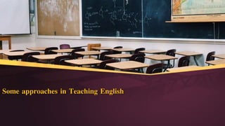 Some approaches in Teaching English
 