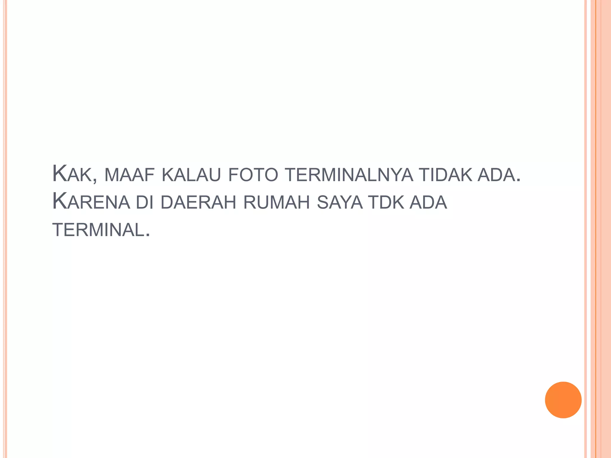 KAK, MAAF KALAU FOTO TERMINALNYA TIDAK ADA.
KARENA DI DAERAH RUMAH SAYA TDK ADA
TERMINAL.