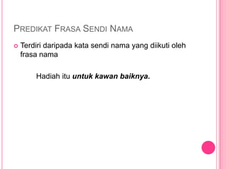 PREDIKAT FRASA SENDI NAMA
   Terdiri daripada kata sendi nama yang diikuti oleh
    frasa nama

        Hadiah itu untuk kawan baiknya.
 