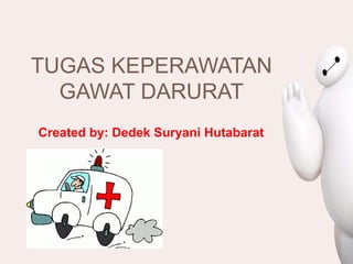 TUGAS KEPERAWATAN
GAWAT DARURAT
Created by: Dedek Suryani Hutabarat
 