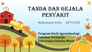 Tanda dan Gejala
PenyakiT
Muhammad Arifin H0712128
Program Studi Agroteknologi
Fakultas Pertanian
Universitas Sebelas Maret
 