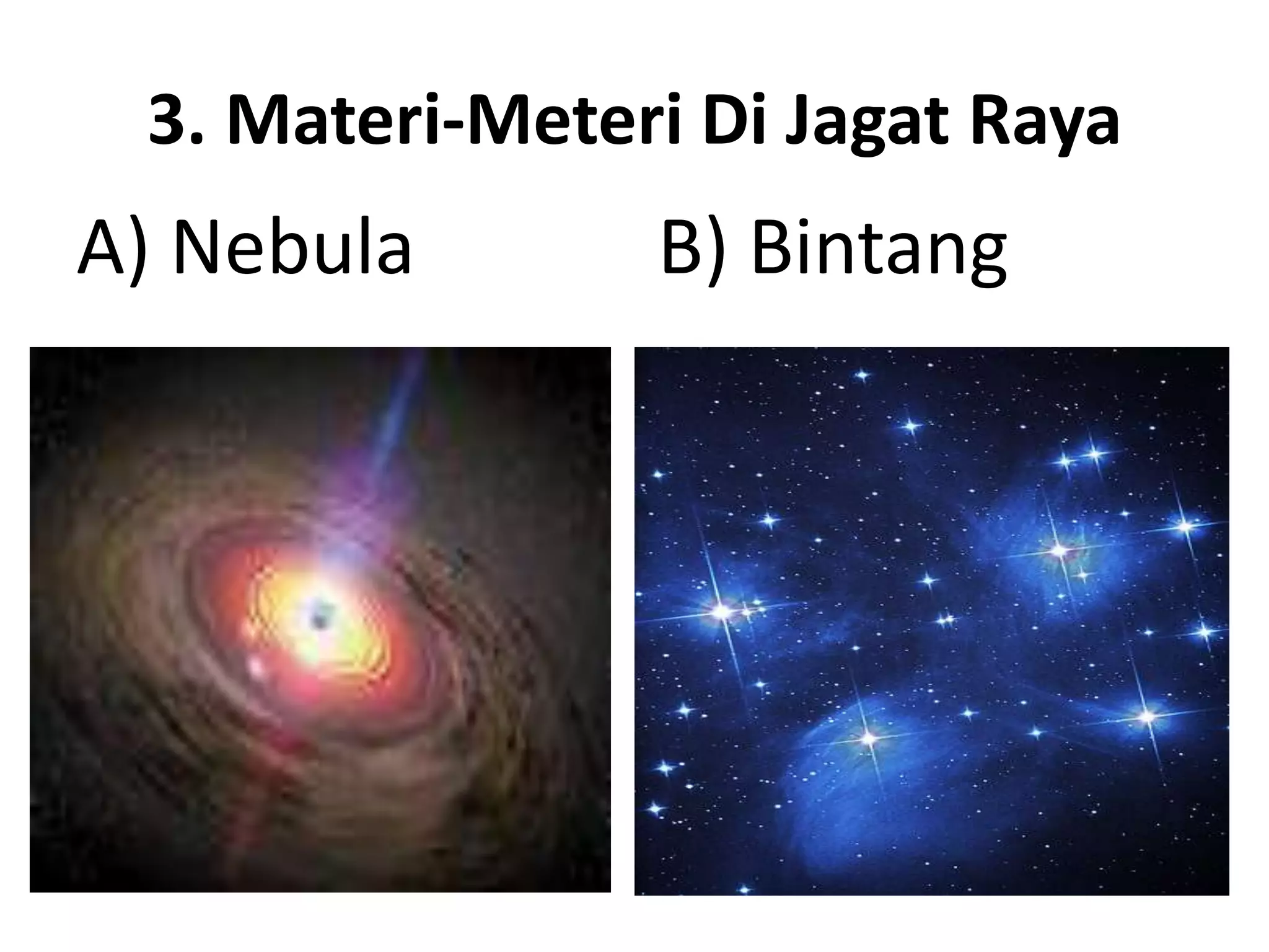 3. Materi-Meteri Di Jagat Raya
A) Nebula       B) Bintang
 