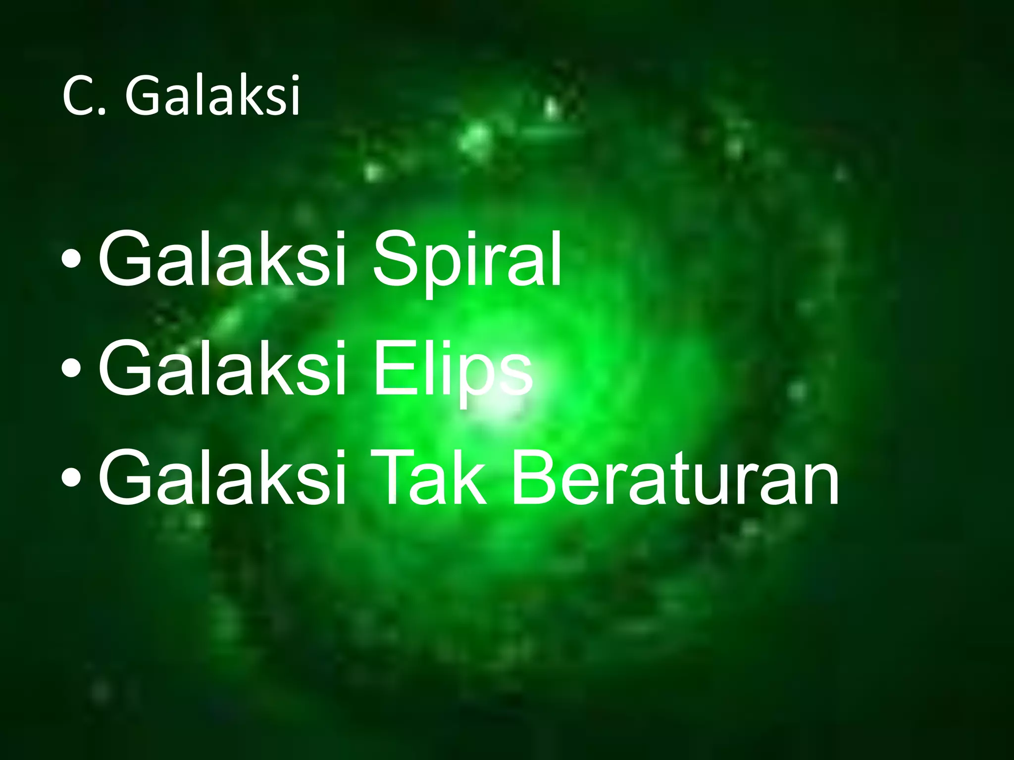 C. Galaksi

• Galaksi Spiral
• Galaksi Elips
• Galaksi Tak Beraturan
 