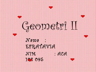 Geometri II Nama : EFRATAVIA NIM : ACA 108 095 