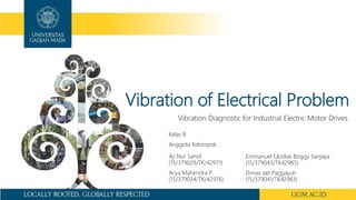 Vibration of Electrical Problem
Vibration Diagnostic for Industrial Electric Motor Drives
Aji Nur Sahid
(15/379029/TK/42971)
Arya Mahendra P
(15/379034/TK/42976)
Emmanuel Glodias Boggy Sanjaya
(15/379043/TK42985)
Dimas Jati Paggayuh
(15/379041/TK42983)
Kelas B
Anggota Kelompok :
 