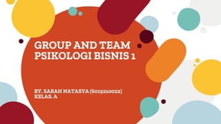 GROUP AND TEAM
PSIKOLOGI BISNIS 1
BY. SARAH NATASYA (6019210022)
KELAS. A
 