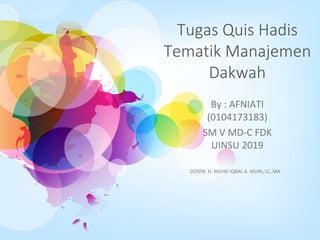 Tugas Quis Hadis
Tematik Manajemen
Dakwah
By : AFNIATI
(0104173183)
SM V MD-C FDK
UINSU 2019
DOSEN: H. MOHD IQBAL A. MUIN, LC, MA
 