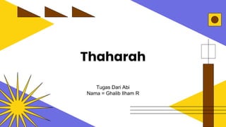 Thaharah
Tugas Dari Abi
Nama = Ghalib Ilham R
 